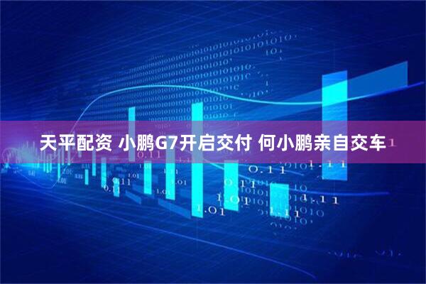 天平配资 小鹏G7开启交付 何小鹏亲自交车