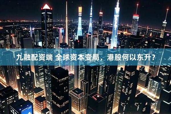 九融配资端 全球资本变局，港股何以东升？