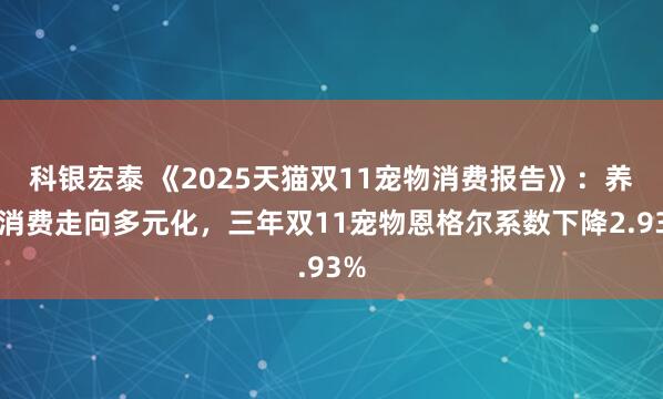 科银宏泰 《2025天猫双11宠物消费报告》：养宠消费走向多元化，三年双11宠物恩格尔系数下降2.93%
