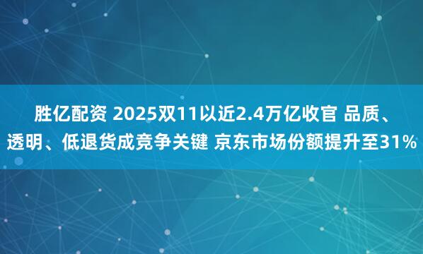 胜亿配资 2025双11以近2.4万亿收官 品质、透明、低退货成竞争关键 京东市场份额提升至31%