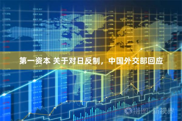 第一资本 关于对日反制，中国外交部回应