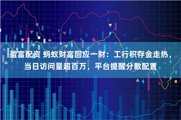 盈富配资 蚂蚁财富回应一财：工行积存金走热，当日访问量超百万，平台提醒分散配置
