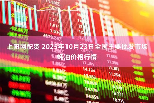 上阳网配资 2025年10月23日全国主要批发市场蚝油价格行情