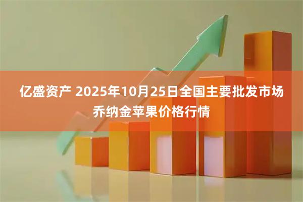 亿盛资产 2025年10月25日全国主要批发市场乔纳金苹果价格行情
