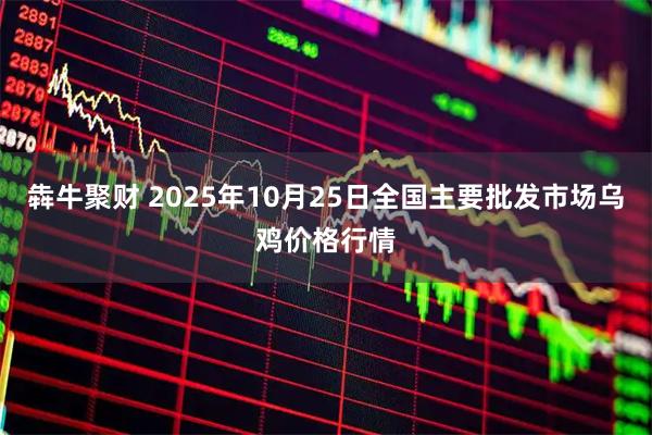 犇牛聚财 2025年10月25日全国主要批发市场乌鸡价格行情
