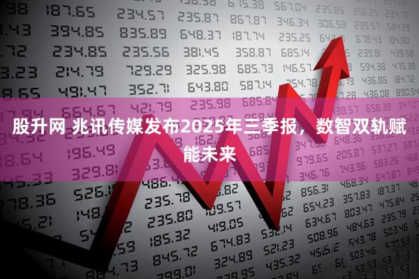 股升网 兆讯传媒发布2025年三季报，数智双轨赋能未来