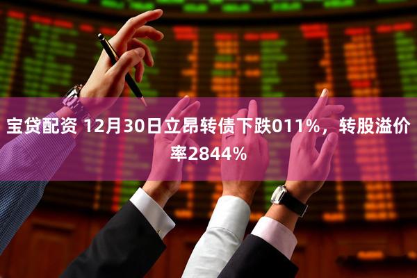 宝贷配资 12月30日立昂转债下跌011%，转股溢价率2844%