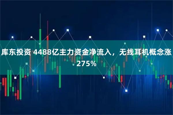 库东投资 4488亿主力资金净流入，无线耳机概念涨275%