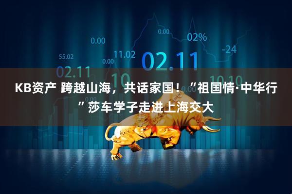 KB资产 跨越山海，共话家国！“祖国情·中华行”莎车学子走进上海交大